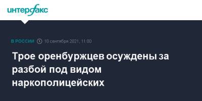 Трое оренбуржцев осуждены за разбой под видом наркополицейских - interfax.ru - Москва - Россия - Оренбург