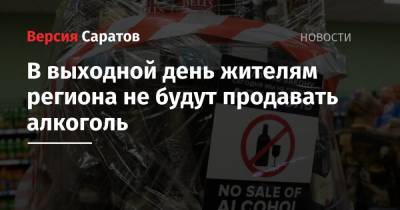 В выходной день жителям региона не будут продавать алкоголь - nversia.ru - Саратовская обл.