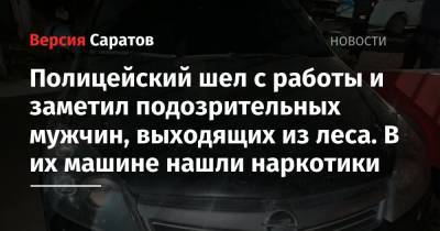 Полицейский шел с работы и заметил подозрительных мужчин, выходящих из леса. В их машине нашли наркотики - nversia.ru - Россия - Саратовская обл. - Саратов - район Октябрьский