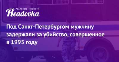 Под Санкт-Петербургом мужчину задержали за убийство, совершенное в 1995 году - readovka.ru - Ленинградская обл. - Санкт-Петербург