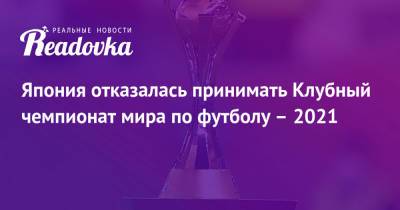 Япония отказалась принимать Клубный чемпионат мира по футболу – 2021 - readovka.news - Япония