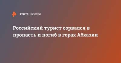 Российский турист сорвался в пропасть и погиб в горах Абхазии - ren.tv - Апсны - Сухум