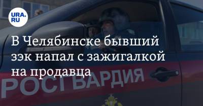 В Челябинске бывший зэк напал с зажигалкой на продавца - ura.news - Челябинская обл. - Челябинск