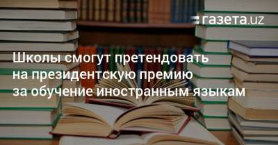 Школы, где преподают иностранные языки, смогут претендовать на президентскую премию - gazeta.uz - Узбекистан