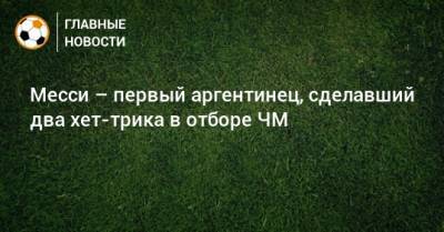 Лионель Месси - Месси – первый аргентинец, сделавший два хет-трика в отборе ЧМ - bombardir.ru - Боливия - Аргентина