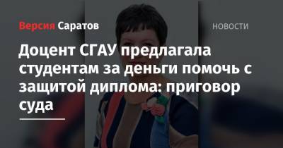 Доцент СГАУ предлагала студентам за деньги помочь с защитой диплома: приговор суда - nversia.ru - Саратов
