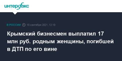 Крымский бизнесмен выплатил 17 млн руб. родным женщины, погибшей в ДТП по его вине - interfax.ru - Москва - Крым - Симферополь