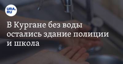 В Кургане без воды остались здание полиции и школа - ura.news - Россия