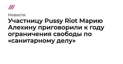 Мария Алехина - Участницу Pussy Riot Марию Алехину приговорили к году ограничения свободы по «санитарному делу» - tvrain.ru - Москва