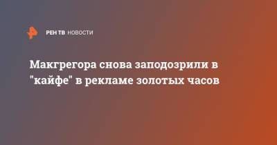 Конор Макгрегор - Макгрегора снова заподозрили в "кайфе" в рекламе золотых часов - ren.tv