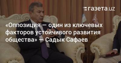 «Оппозиция — один из ключевых факторов устойчивого развития общества» — Садык Сафаев - gazeta.uz - Узбекистан