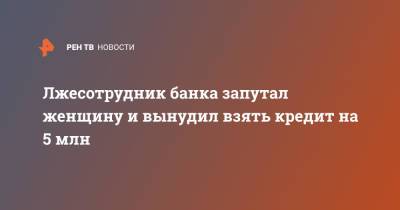 Лжесотрудник банка запутал женщину и вынудил взять кредит на 5 млн - ren.tv - Московская обл.