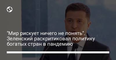 Владимир Зеленский - "Мир рискует ничего не понять". Зеленский раскритиковал политику богатых стран в пандемию - liga.net - Украина - Киев