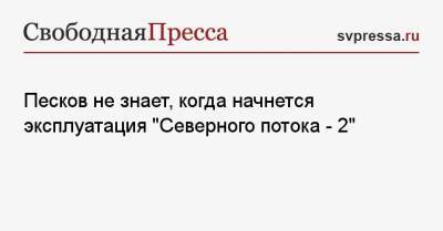 Дмитрий Песков - Алексей Миллер - Песков не знает, когда начнется эксплуатация «Северного потока — 2» - svpressa.ru