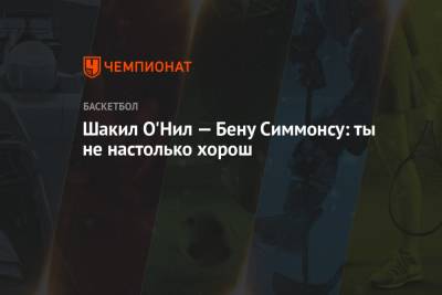 Бен Симмонс - Шакил Онил - Шакил О'Нил — Бену Симмонсу: ты не настолько хорош - championat.com - Бостон - Лос-Анджелес - Филадельфия