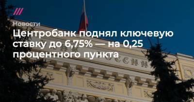 Эльвира Набиуллина - Центробанк поднял ключевую ставку до 6,75% — на 0,25 процентного пункта - tvrain.ru - Россия