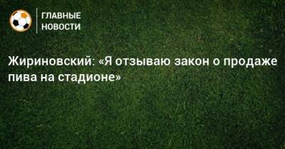 Владимир Жириновский - Жириновский: «Я отзываю закон о продаже пива на стадионе» - bombardir.ru - Финляндия