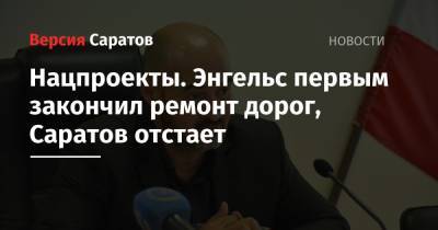 Нацпроекты. Энгельс первым закончил ремонт дорог, Саратов отстает - nversia.ru - район Энгельсский