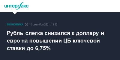 Рубль слегка снизился к доллару и евро на повышении ЦБ ключевой ставки до 6,75% - interfax.ru - Москва - Россия
