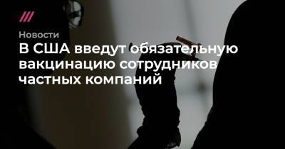 В США введут обязательную вакцинацию сотрудников частных компаний - tvrain.ru - США