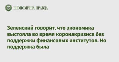 Владимир Зеленский - Зеленский говорит, что экономика выстояла во время коронакризиса без поддержки финансовых институтов. Но поддержка была - epravda.com.ua - Украина