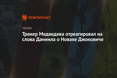 Даниил Медведев - Новак Джокович - Тренер Медведева отреагировал на слова Даниила о Новаке Джоковиче - championat.com - Россия - США
