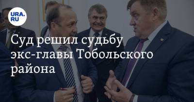 Суд решил судьбу экс-главы Тобольского района - ura.news - Россия - район Тобольский