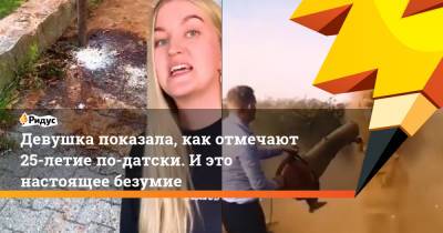 Девушка показала, как отмечают 25-летие по-датски. И это настоящее безумие - ridus.ru - Дания