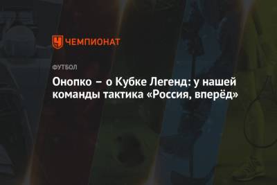 Виктор Онопко - Онопко – о Кубке Легенд: у нашей команды тактика «Россия, вперёд» - championat.com - Россия - Турция - Германия