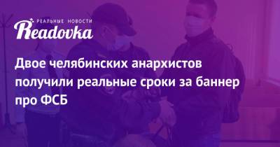 Павел Чиков - Двое челябинских анархистов получили реальные сроки за баннер про ФСБ - readovka.news - Челябинск
