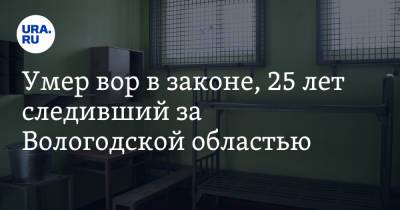 Умер вор в законе, 25 лет следивший за Вологодской областью - ura.news - Вологодская обл. - Вологда