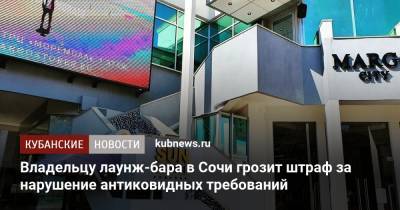 Владельцу лаунж-бара в Сочи грозит штраф за нарушение антиковидных требований - kubnews.ru - Сочи - Краснодарский край