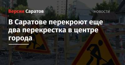 В Саратове перекроют еще два перекрестка в центре города - nversia.ru - Саратов