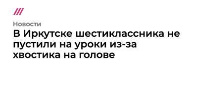 В Иркутске шестиклассника не пустили на уроки из-за хвостика на голове - tvrain.ru - Иркутск