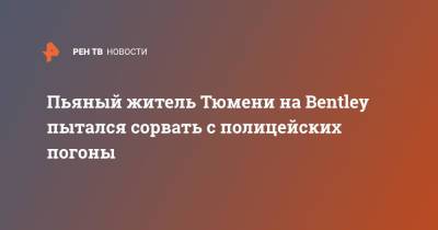 Пьяный житель Тюмени на Bentley пытался сорвать с полицейских погоны - ren.tv - Тюмень