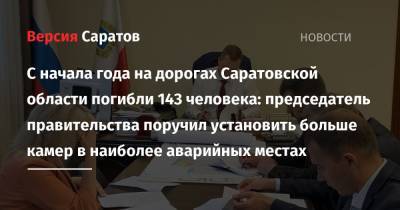 Роман Бусаргин - С начала года на дорогах Саратовской области погибли 143 человека: председатель правительства поручил установить больше камер в наиболее аварийных местах - nversia.ru - Саратовская обл.