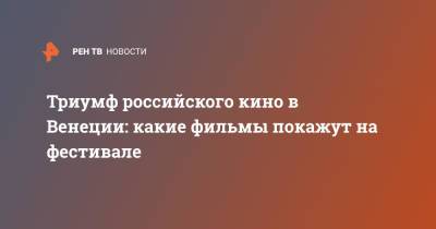 Триумф российского кино в Венеции: какие фильмы покажут на фестивале - ren.tv - Россия