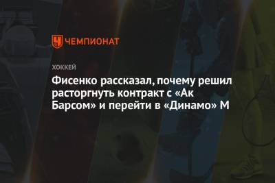 Алексей Кудашов - Михаил Фисенко - Фисенко рассказал, почему решил расторгнуть контракт с «Ак Барсом» и перейти в «Динамо» М - championat.com - Москва - Казань