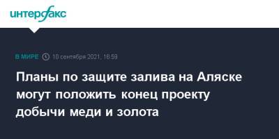 Дональд Трамп - Джо Байден - Планы по защите залива на Аляске могут положить конец проекту добычи меди и золота - interfax.ru - Москва - США - шт.Аляска