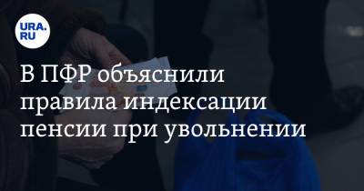 В ПФР объяснили правила индексации пенсии при увольнении - ura.news - Россия