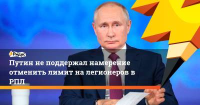 Владимир Путин - Путин не поддержал намерение отменить лимит на легионеров в РПЛ - ridus.ru - Россия