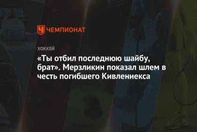 Элвис Мерзликин - «Ты отбил последнюю шайбу, брат». Мерзликин показал шлем в честь погибшего Кивлениекса - championat.com