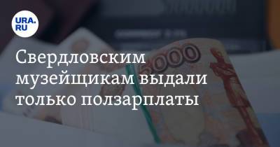 Свердловским музейщикам выдали только ползарплаты. «Сказали, что денег нет» - ura.news