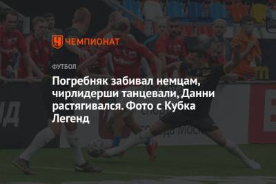 Павел Погребняк - Валентина Сивкович - Погребняк забивал немцам, чирлидерши танцевали, Данни растягивался. Фото с Кубка Легенд - championat.com - Россия - Германия - Испания - Португалия