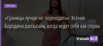 Ксения Бородина - «Границы лучше не переходить»: Ксения Бородина рассказала, когда ведет себя как стерва - skuke.net