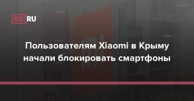 Пользователям Xiaomi в Крыму начали блокировать смартфоны - rb.ru - Россия - Сирия - КНДР - Крым - Судан - Иран - Куба