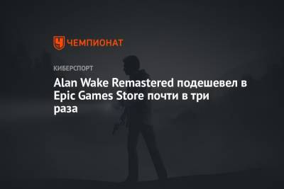 Alan Wake Remastered подешевел в Epic Games Store почти в три раза - championat.com - Россия - Турция - Бразилия