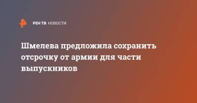 Шмелева предложила сохранить отсрочку от армии для части выпускников - ren.tv - Россия