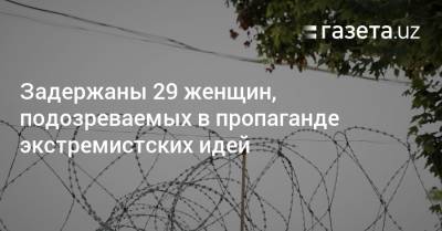 Задержаны 29 женщин, подозреваемых в пропаганде экстремистских идей - gazeta.uz - Узбекистан - Ташкентская обл. - район Яккасарайский - район Кибрайский