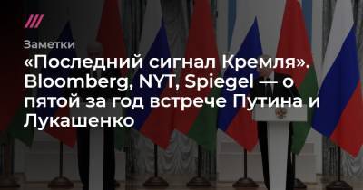 Владимир Путин - «Последний сигнал Кремля». Bloomberg, NYT, Spiegel — о пятой за год встрече Путина и Лукашенко - tvrain.ru - Россия - New York - Белоруссия - New York